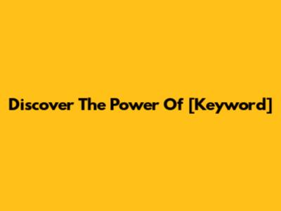 Discover The Power Of [Keyword]