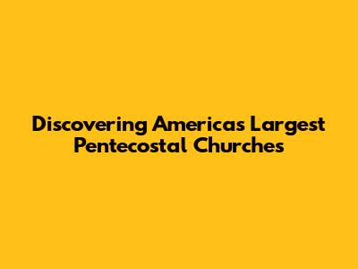 Discovering America's Largest Pentecostal Churches