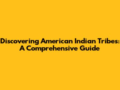 Discovering American Indian Tribes: A Comprehensive Guide