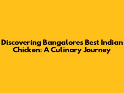 Discovering Bangalore's Best Indian Chicken: A Culinary Journey