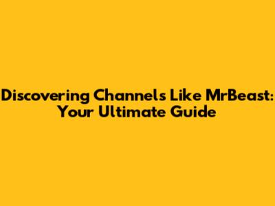 Discovering Channels Like MrBeast: Your Ultimate Guide