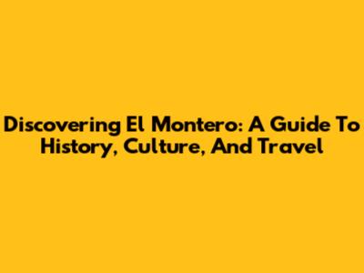 Discovering El Montero: A Guide To History, Culture, And Travel