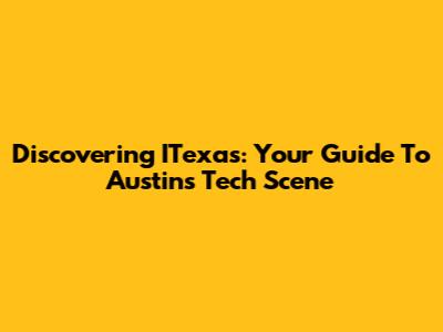 Discovering ITexas: Your Guide To Austin's Tech Scene