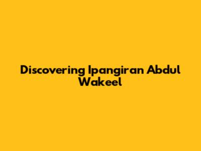 Discovering Ipangiran Abdul Wakeel