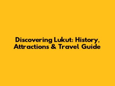 Discovering Lukut: History, Attractions & Travel Guide