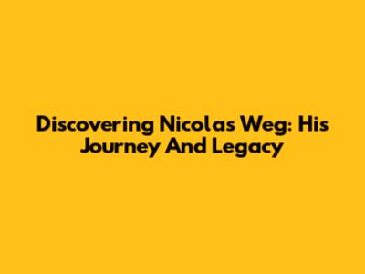 Discovering Nicolas Weg: His Journey And Legacy