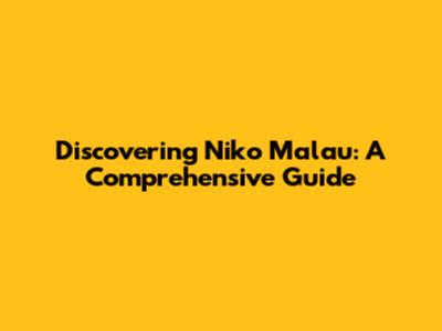Discovering Niko Malau: A Comprehensive Guide