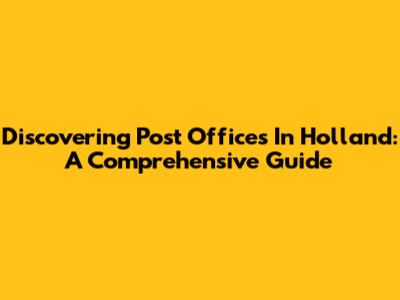 Discovering Post Offices In Holland: A Comprehensive Guide