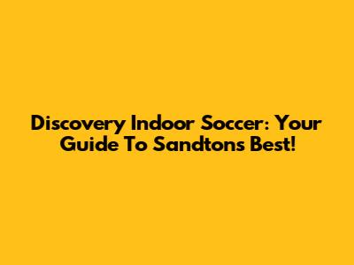 Discovery Indoor Soccer: Your Guide To Sandton's Best!