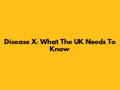 Disease X: What The UK Needs To Know