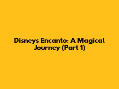 Disney's Encanto: A Magical Journey (Part 1)