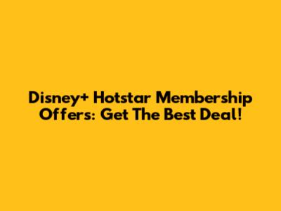 Disney+ Hotstar Membership Offers: Get The Best Deal!