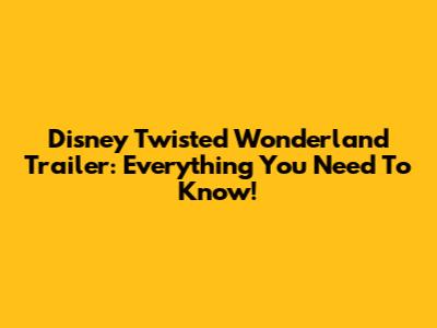 Disney Twisted Wonderland Trailer: Everything You Need To Know!
