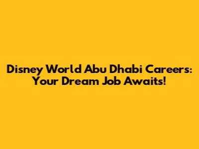 Disney World Abu Dhabi Careers: Your Dream Job Awaits!