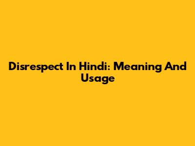 Disrespect In Hindi: Meaning And Usage