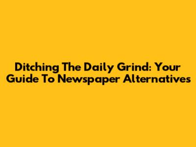 Ditching The Daily Grind: Your Guide To Newspaper Alternatives