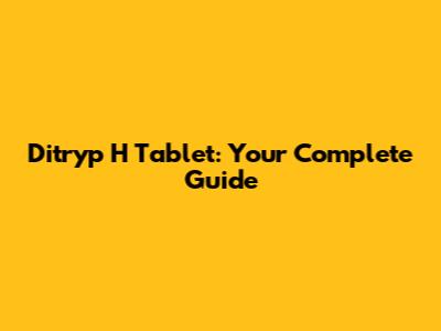 Ditryp H Tablet: Your Complete Guide