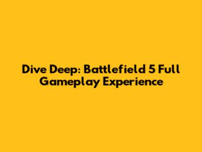 Dive Deep: Battlefield 5 Full Gameplay Experience