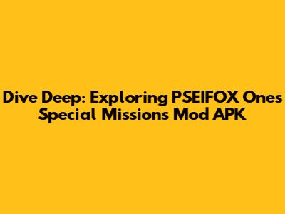 Dive Deep: Exploring PSEIFOX Ones' Special Missions Mod APK