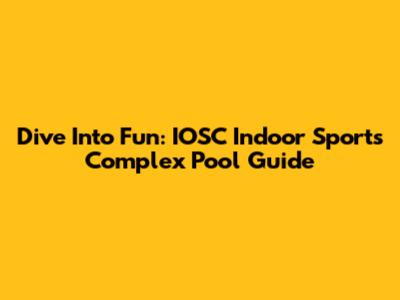 Dive Into Fun: IOSC Indoor Sports Complex Pool Guide