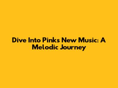 Dive Into Pink's New Music: A Melodic Journey