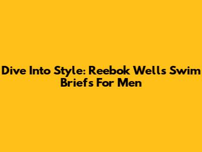 Dive Into Style: Reebok Wells Swim Briefs For Men