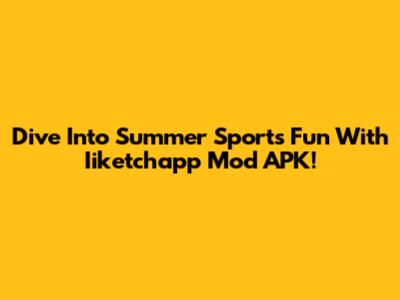 Dive Into Summer Sports Fun With Iiketchapp Mod APK!