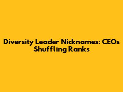 Diversity Leader Nicknames: CEO's Shuffling Ranks