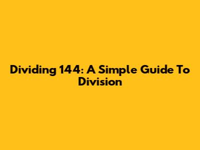 Dividing 144: A Simple Guide To Division