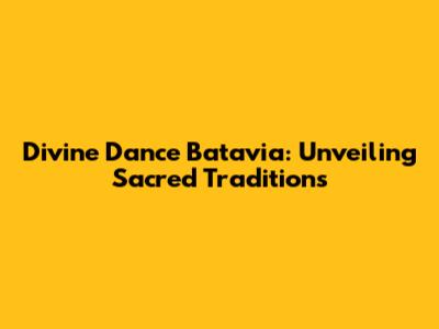 Divine Dance Batavia: Unveiling Sacred Traditions