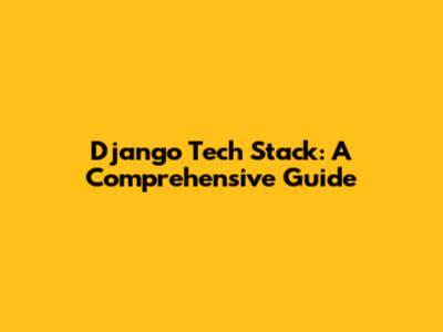 Django Tech Stack: A Comprehensive Guide