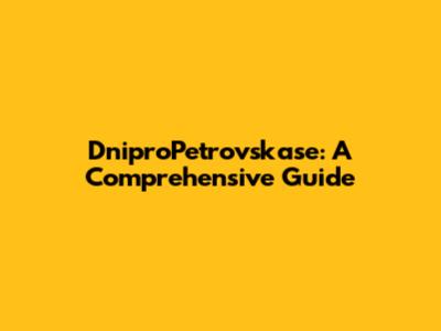 DniproPetrovskase: A Comprehensive Guide