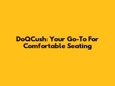DoQCush: Your Go-To For Comfortable Seating