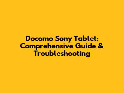 Docomo Sony Tablet: Comprehensive Guide & Troubleshooting