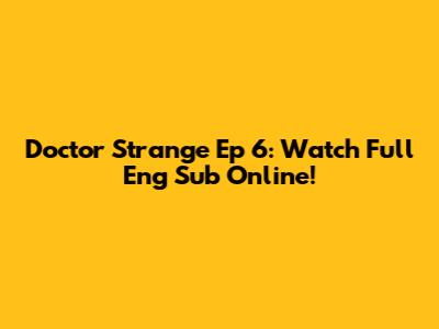 Doctor Strange Ep 6: Watch Full Eng Sub Online!