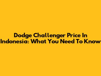 Dodge Challenger Price In Indonesia: What You Need To Know
