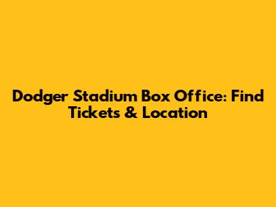 Dodger Stadium Box Office: Find Tickets & Location