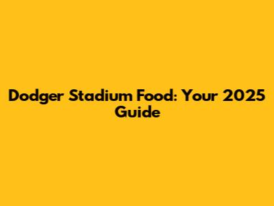 Dodger Stadium Food: Your 2025 Guide