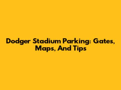 Dodger Stadium Parking: Gates, Maps, And Tips