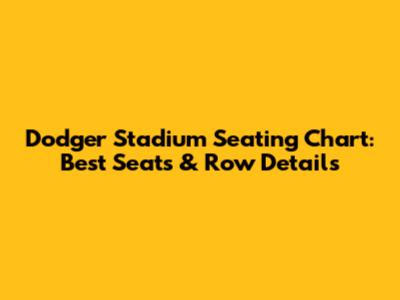 Dodger Stadium Seating Chart: Best Seats & Row Details