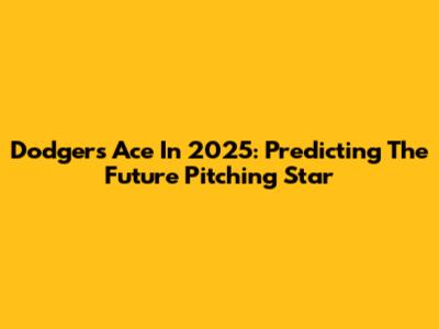 Dodgers' Ace In 2025: Predicting The Future Pitching Star