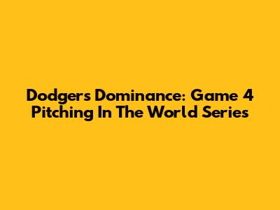 Dodgers' Dominance: Game 4 Pitching In The World Series