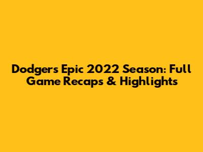 Dodgers' Epic 2022 Season: Full Game Recaps & Highlights