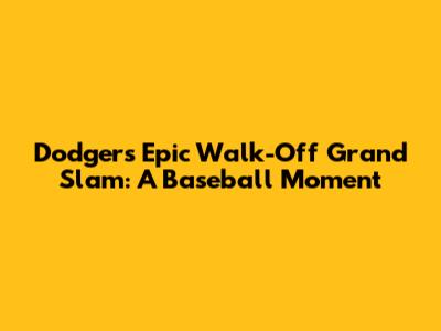 Dodgers' Epic Walk-Off Grand Slam: A Baseball Moment