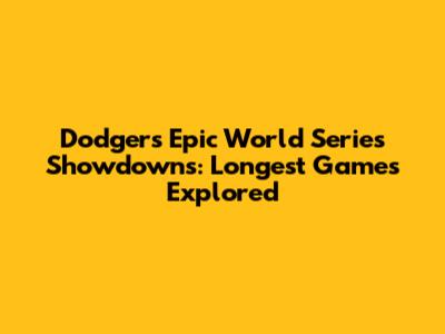 Dodgers' Epic World Series Showdowns: Longest Games Explored