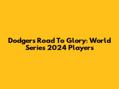 Dodgers' Road To Glory: World Series 2024 Players