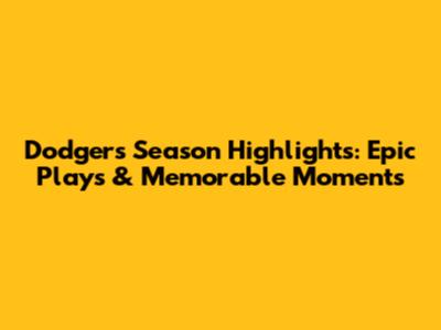 Dodgers' Season Highlights: Epic Plays & Memorable Moments