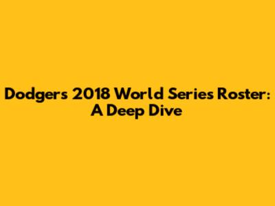Dodgers 2018 World Series Roster: A Deep Dive