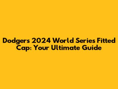Dodgers 2024 World Series Fitted Cap: Your Ultimate Guide