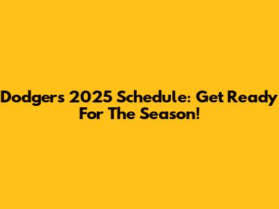 Dodgers 2025 Schedule: Get Ready For The Season!